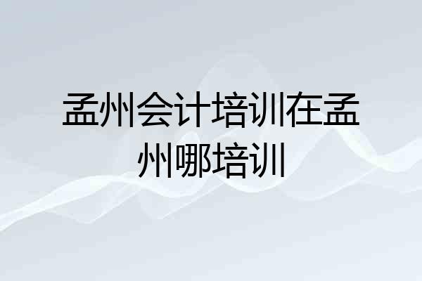 孟州会计培训在孟州哪培训