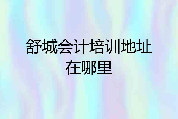 舒城会计培训地址在哪里