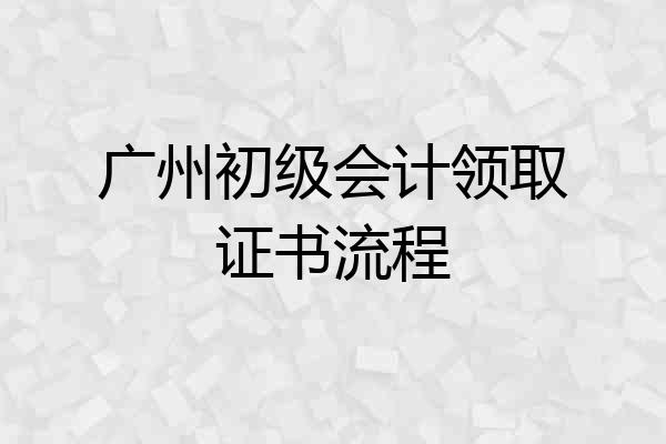 广州初级会计领取证书流程