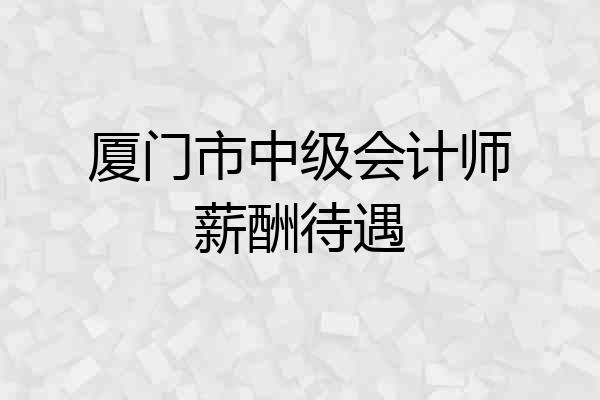 厦门市中级会计师薪酬待遇
