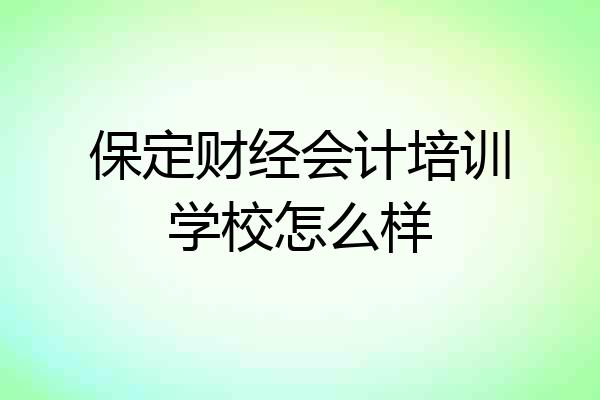 保定财经会计培训学校怎么样
