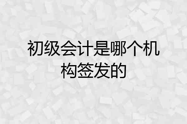 初级会计是哪个机构签发的