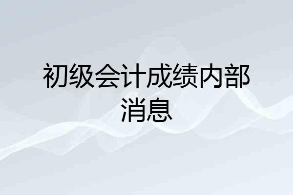 初级会计成绩内部消息