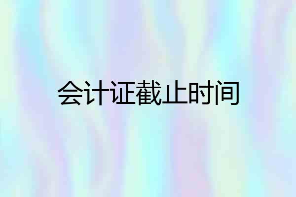 会计证截止时间