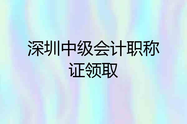 深圳中级会计职称证领取