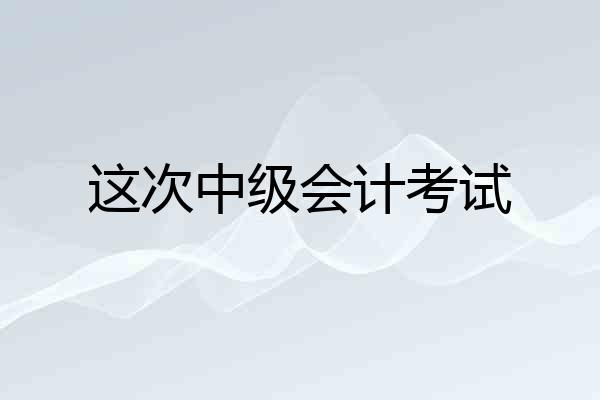 这次中级会计考试