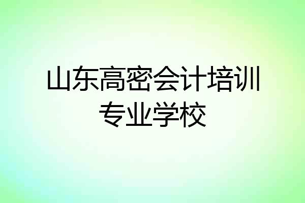 山东高密会计培训专业学校