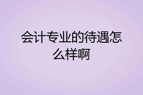 会计专业的待遇怎么样啊