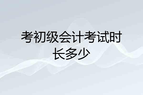 考初级会计考试时长多少