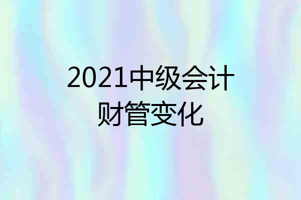 2021中级会计财管变化