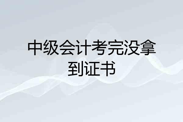 中级会计考完没拿到证书
