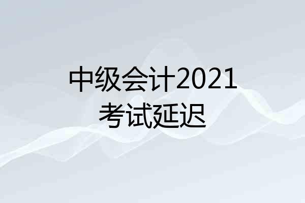中级会计2021考试延迟