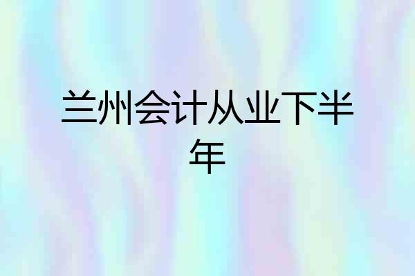兰州会计从业下半年