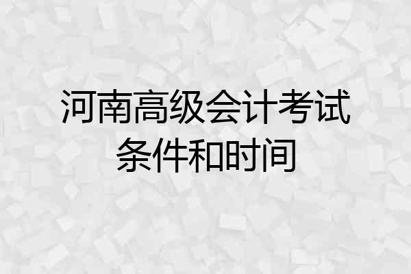 河南高级会计考试条件和时间