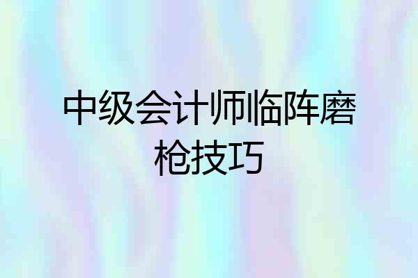 中级会计师临阵磨枪技巧