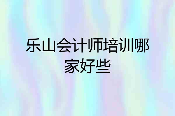 乐山会计师培训哪家好些