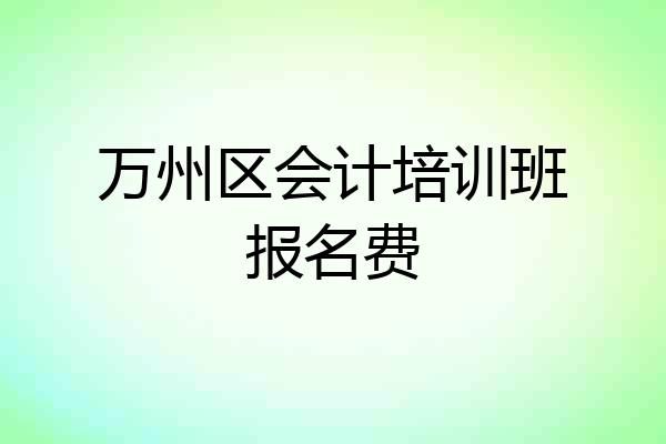 万州区会计培训班报名费
