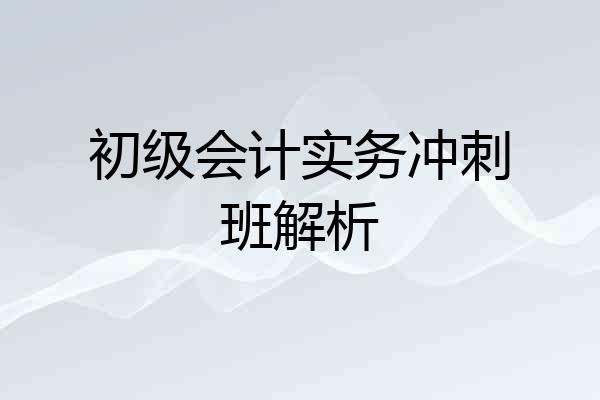 初级会计实务冲刺班解析