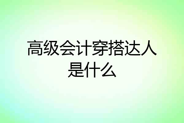 高级会计穿搭达人是什么