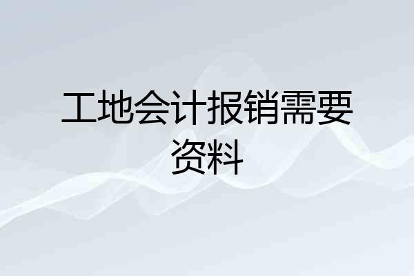 工地会计报销需要资料