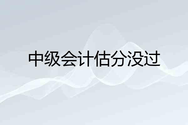 中级会计估分没过