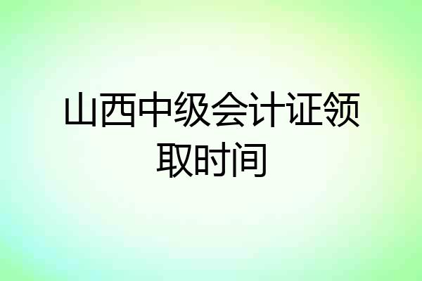 山西中级会计证领取时间