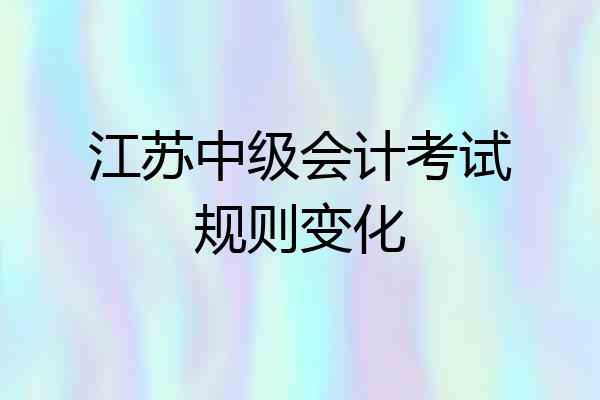 江苏中级会计考试规则变化