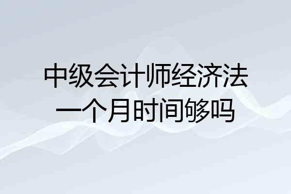 中级会计师经济法一个月时间够吗