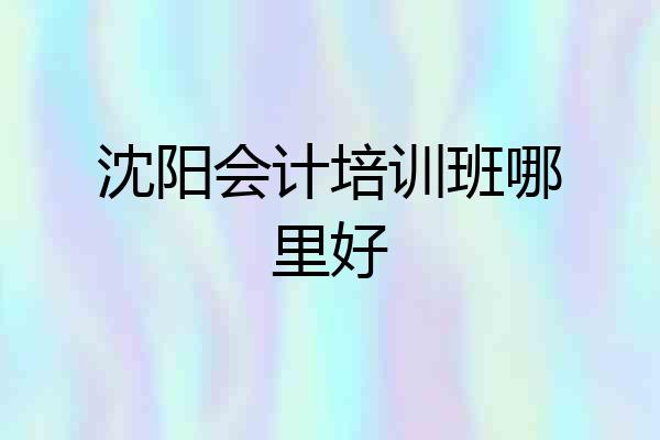 沈阳会计培训班哪里好