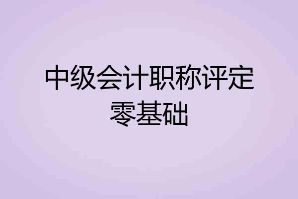 中级会计职称评定零基础