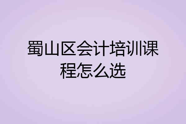 蜀山区会计培训课程怎么选