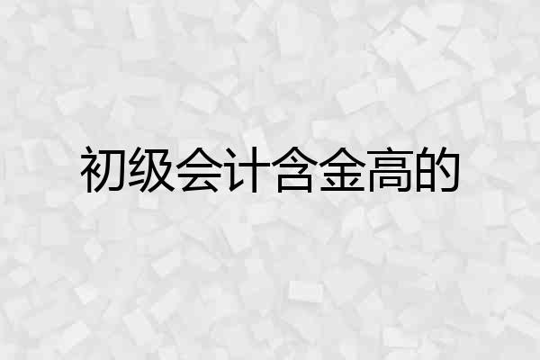 初级会计含金高的