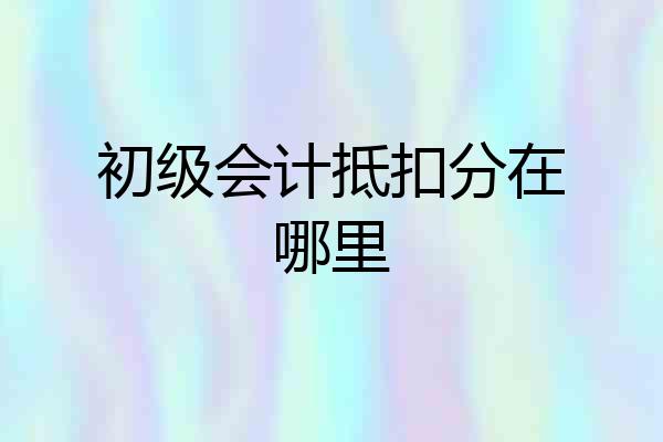 初级会计抵扣分在哪里