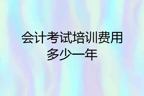 会计考试培训费用多少一年