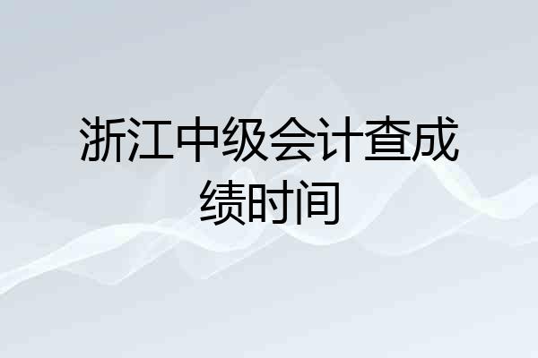 浙江中级会计查成绩时间