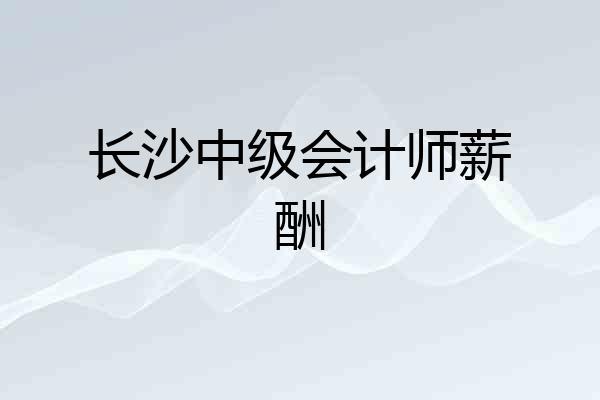 长沙中级会计师薪酬