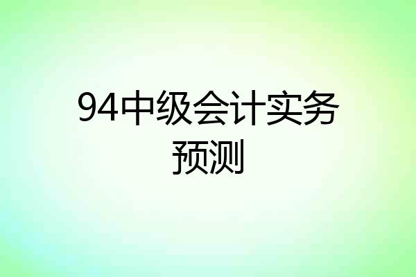 94中级会计实务预测