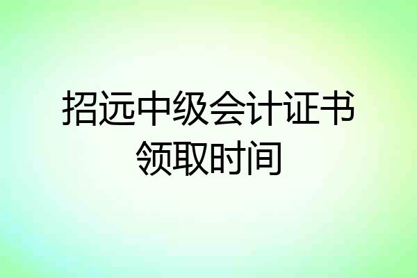 招远中级会计证书领取时间