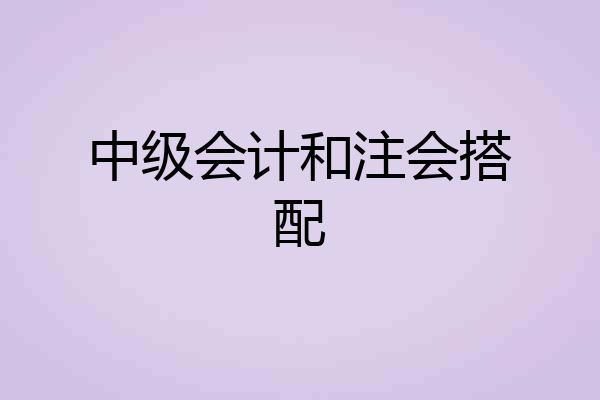 中级会计和注会搭配
