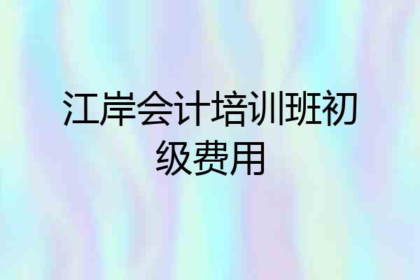 江岸会计培训班初级费用