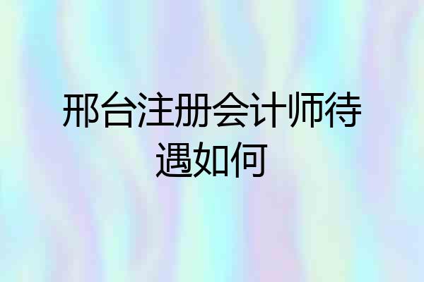 邢台注册会计师待遇如何
