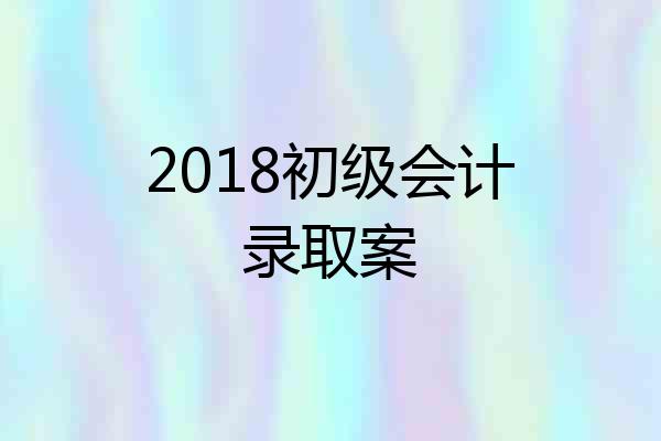2018初级会计录取案