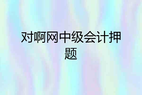 对啊网中级会计押题