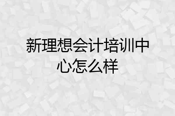 新理想会计培训中心怎么样