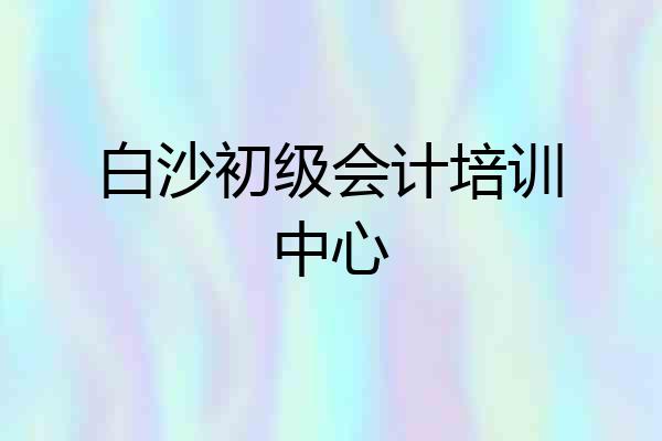 白沙初级会计培训中心