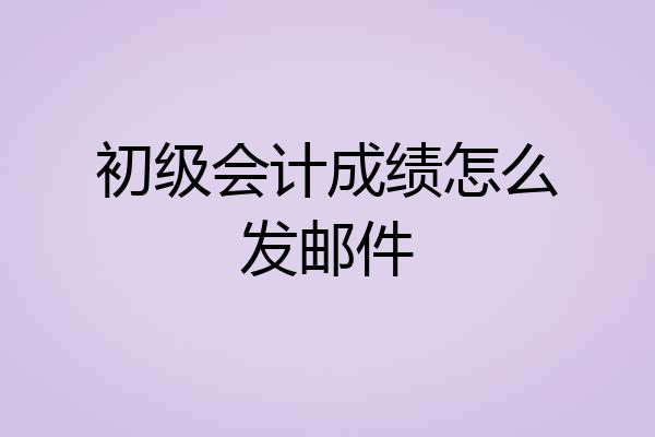 初级会计成绩怎么发邮件