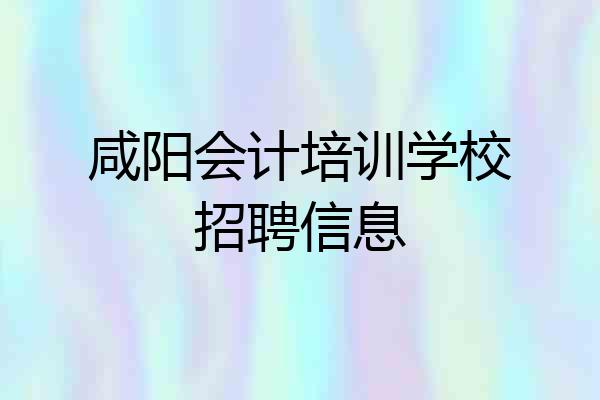 咸阳会计培训学校招聘信息