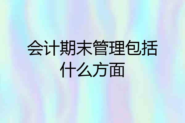会计期末管理包括什么方面