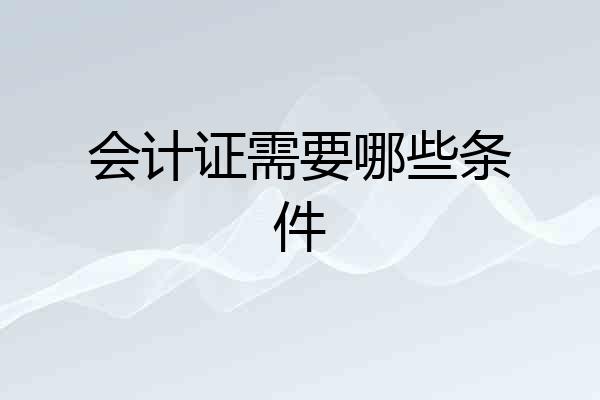 会计证需要哪些条件
