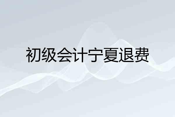 初级会计宁夏退费